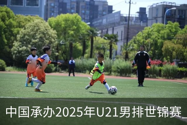 中国承办2025年U21男排世锦赛 中青队获参赛资格