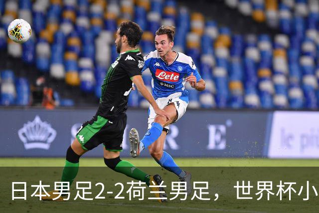 日本男足2-2荷兰男足，世界杯小组赛各得1分，惊心动魄的逆转