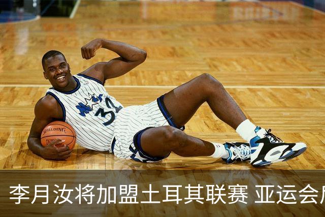 李月汝将加盟土耳其联赛 亚运会后出征新赛季