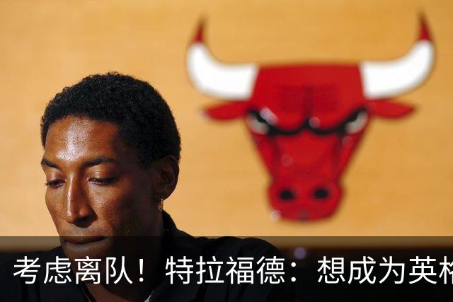 考虑离队！特拉福德：想成为英格兰头号门将，就必须是俱乐部主力