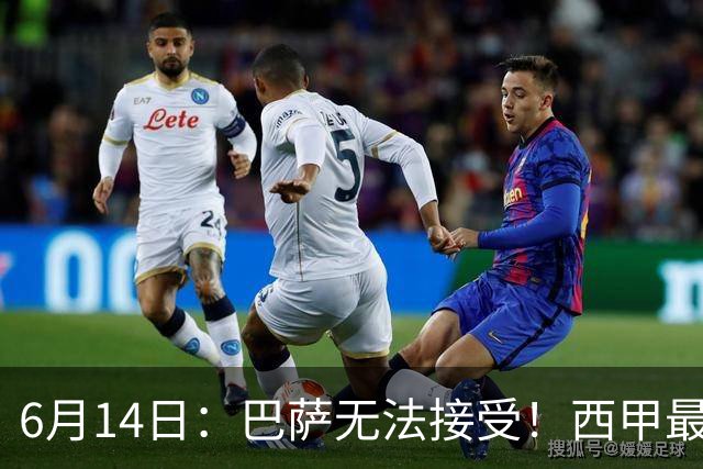 6月14日：巴萨无法接受！西甲最佳门将竟成世界杯看客